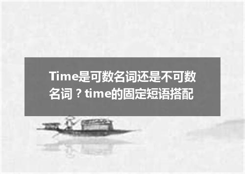 Time是可数名词还是不可数名词?time的固定短语搭配