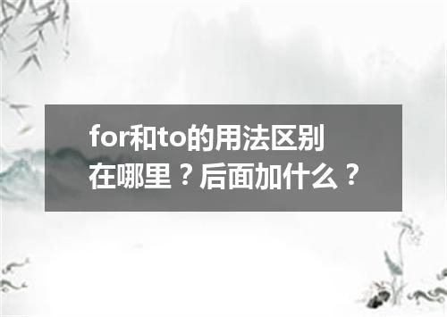 for和to的用法区别在哪里?后面加什么?