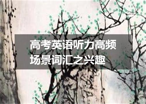 高考英语听力高频场景词汇之兴趣