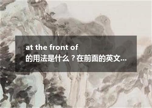 at the front of的用法是什么?在前面的英文有哪些?