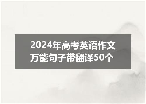 2024年高考英语作文万能句子带翻译50个