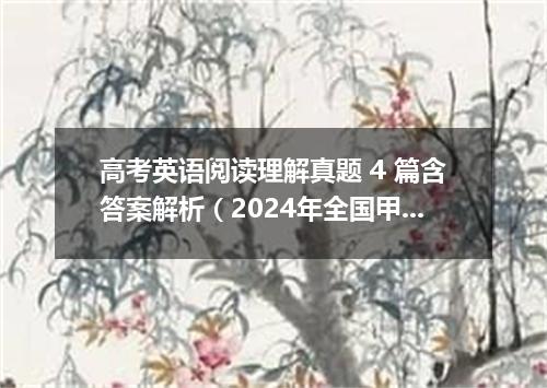 高考英语阅读理解真题 4 篇含答案解析(2024年全国甲卷)