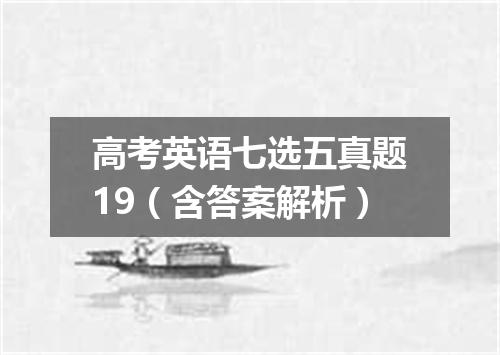 高考英语七选五真题19(含答案解析)