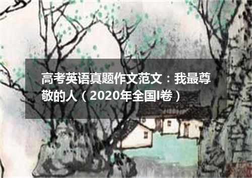 高考英语真题作文范文:我最尊敬的人(2020年全国I卷)