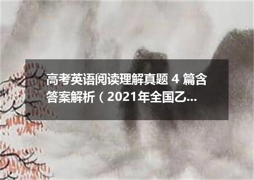 高考英语阅读理解真题 4 篇含答案解析(2021年全国乙卷)
