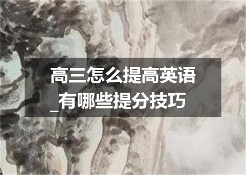 高三怎么提高英语_有哪些提分技巧