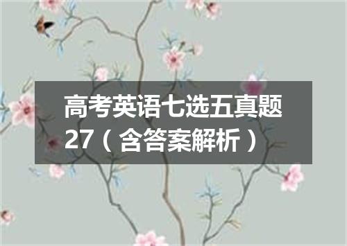 高考英语七选五真题27(含答案解析)
