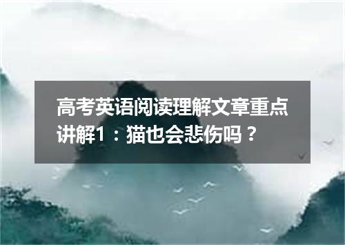高考英语阅读理解文章重点讲解1:猫也会悲伤吗?