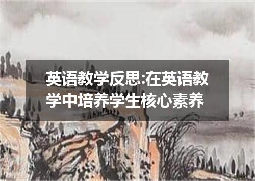 英语教学反思:在英语教学中培养学生核心素养