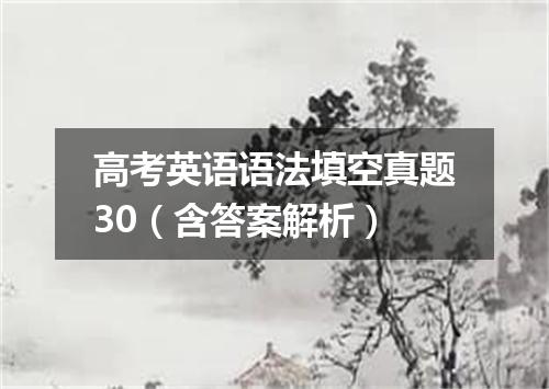 高考英语语法填空真题30(含答案解析)