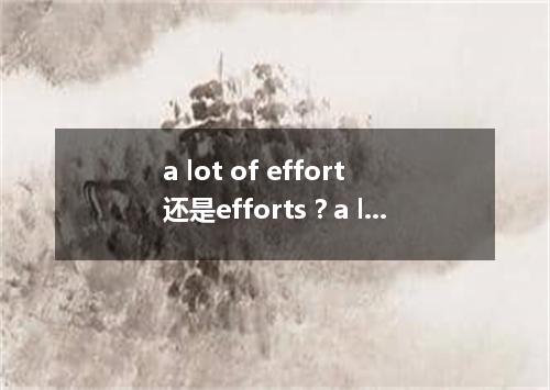 a lot of effort还是efforts?a lot of 后面加什么?