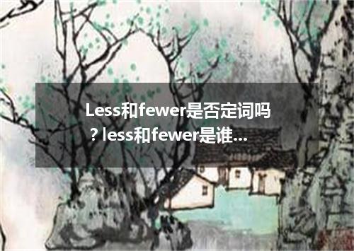 Less和fewer是否定词吗?less和fewer是谁的比较级?