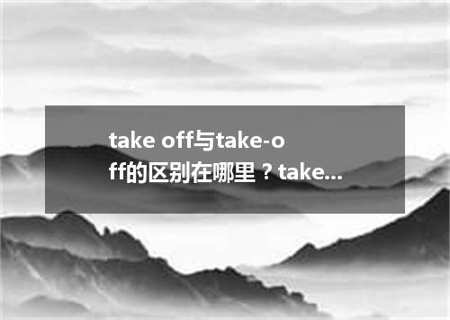 take off与take-off的区别在哪里?take off的反义词