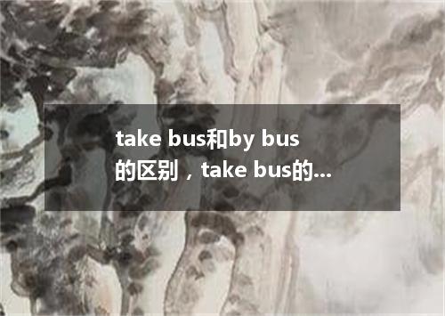 take bus和by bus的区别,take bus的用法