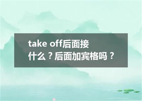 take off后面接什么?后面加宾格吗?