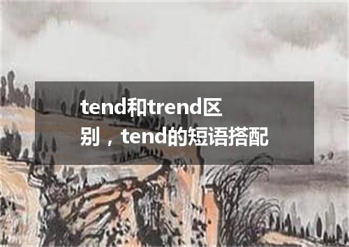 tend和trend区别,tend的短语搭配