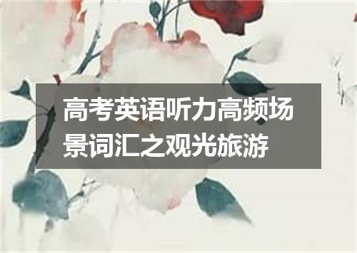 高考英语听力高频场景词汇之观光旅游