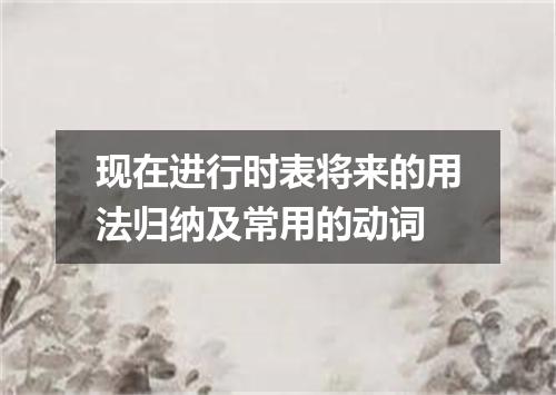 现在进行时表将来的用法归纳及常用的动词