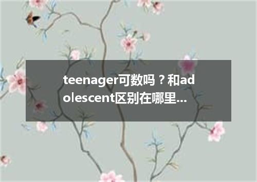 teenager可数吗?和adolescent区别在哪里?