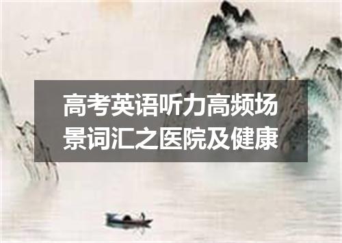 高考英语听力高频场景词汇之医院及健康
