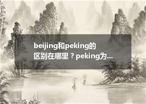 beijing和peking的区别在哪里?peking为什么要改?