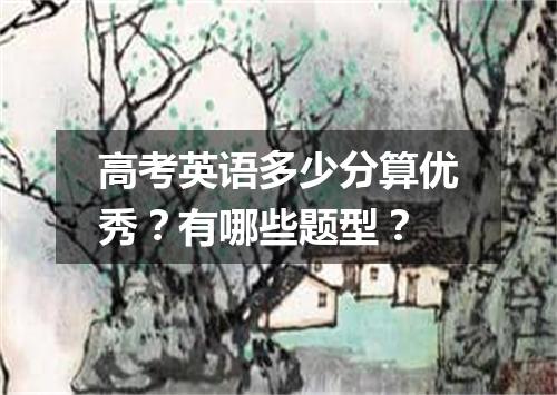 高考英语多少分算优秀?有哪些题型?