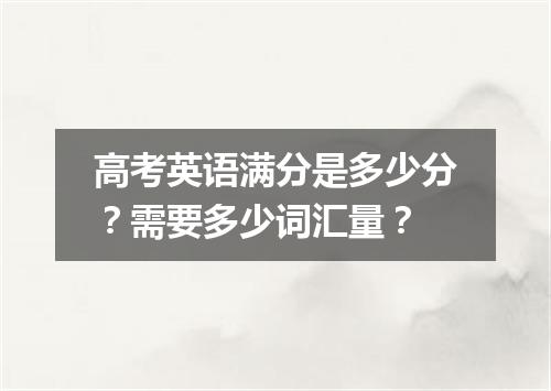 高考英语满分是多少分?需要多少词汇量?