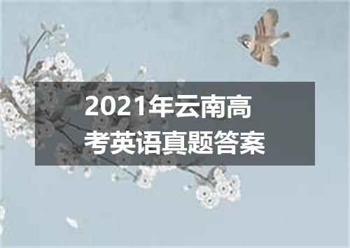 2021年云南高考英语真题答案