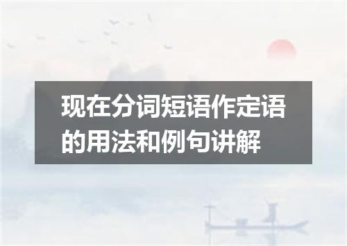 现在分词短语作定语的用法和例句讲解