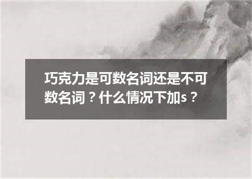 巧克力是可数名词还是不可数名词?什么情况下加s?