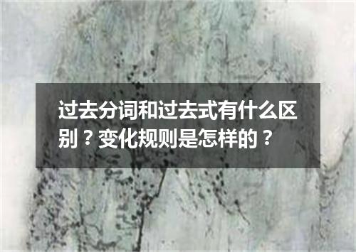 过去分词和过去式有什么区别?变化规则是怎样的?