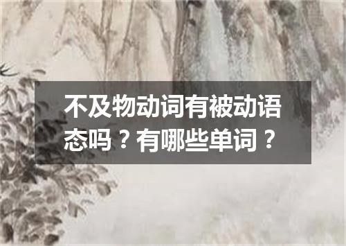 不及物动词有被动语态吗?有哪些单词?
