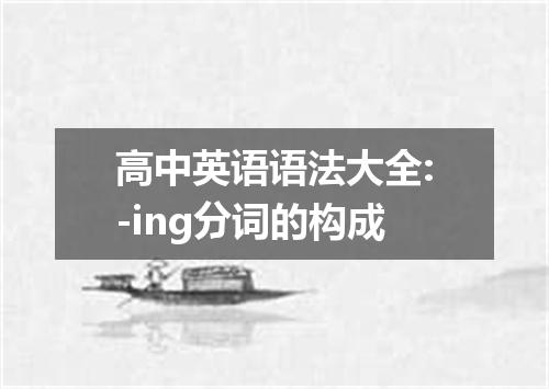 高中英语语法大全:-ing分词的构成
