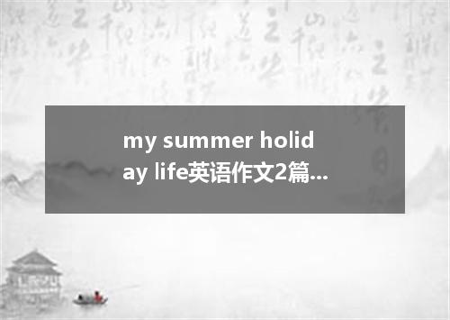 my summer holiday life英语作文2篇带中文
