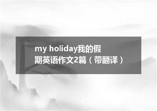 my holiday我的假期英语作文2篇(带翻译)