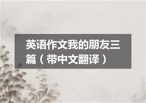 英语作文我的朋友三篇(带中文翻译)