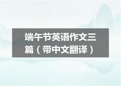 端午节英语作文三篇(带中文翻译)