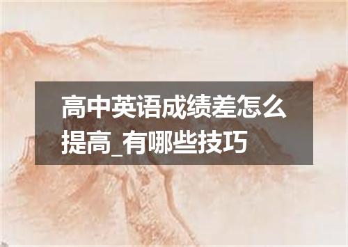 高中英语成绩差怎么提高_有哪些技巧