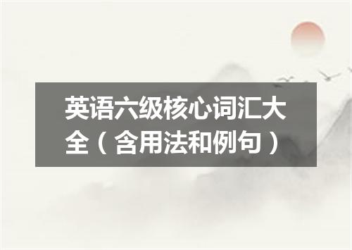 英语六级核心词汇大全(含用法和例句)