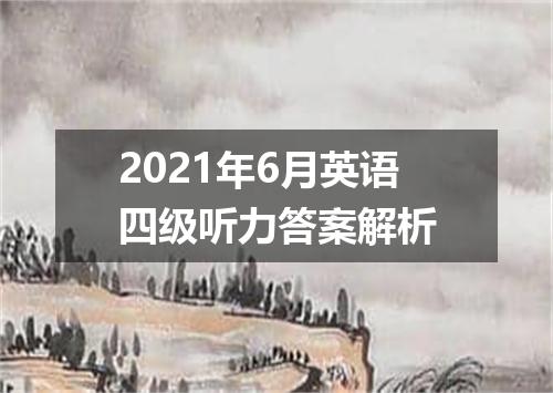 2021年6月英语四级听力答案解析