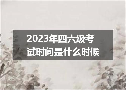 2023年四六级考试时间是什么时候