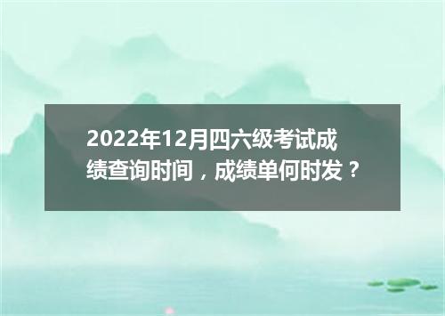 2022年12月四六级考试成绩查询时间,成绩单何时发?