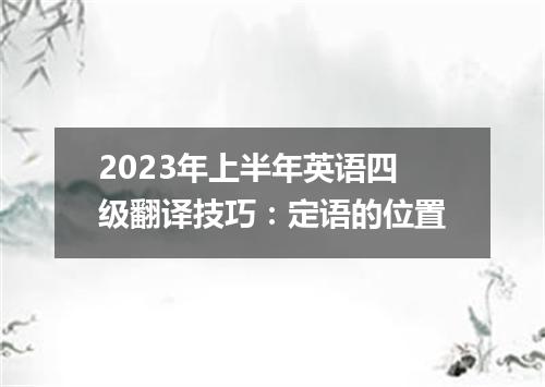 2023年上半年英语四级翻译技巧:定语的位置