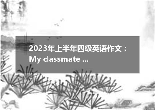 2023年上半年四级英语作文：My classmate was ill