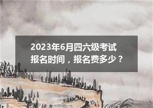2023年6月四六级考试报名时间,报名费多少?