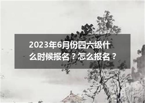 2023年6月份四六级什么时候报名?怎么报名?