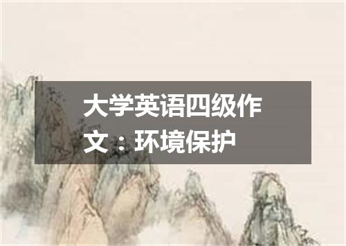 大学英语四级作文:环境保护