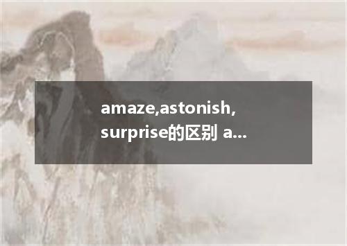 amaze,astonish,surprise的区别 amaze的名词
