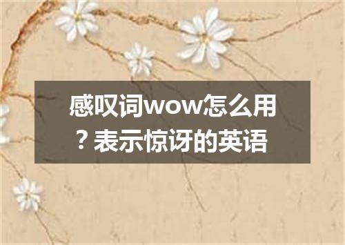 感叹词wow怎么用?表示惊讶的英语