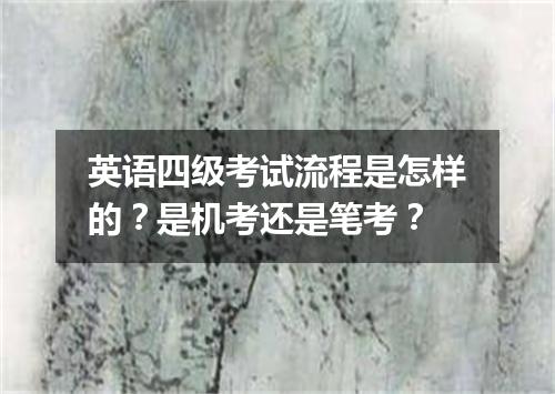 英语四级考试流程是怎样的?是机考还是笔考?